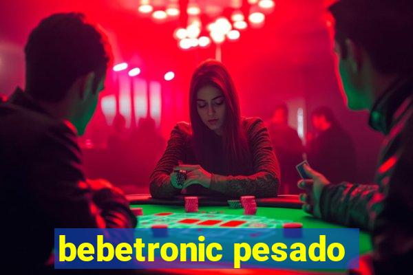 bebetronic pesado